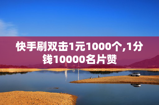 快手刷双击1元1000个,1分钱10000名片赞