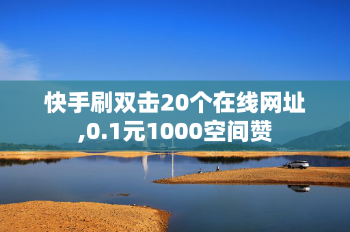 快手刷双击20个在线网址,0.1元1000空间赞