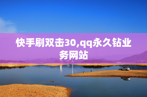 快手刷双击30,qq永久钻业务网站