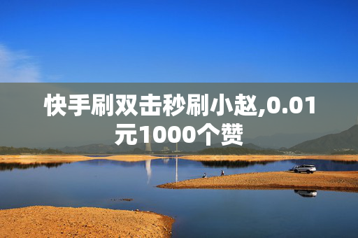 快手刷双击秒刷小赵,0.01元1000个赞