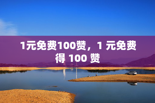 1元免费100赞，1 元免费得 100 赞