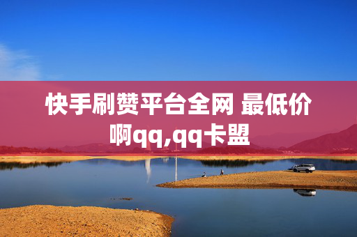 快手刷赞平台全网 最低价啊qq,qq卡盟