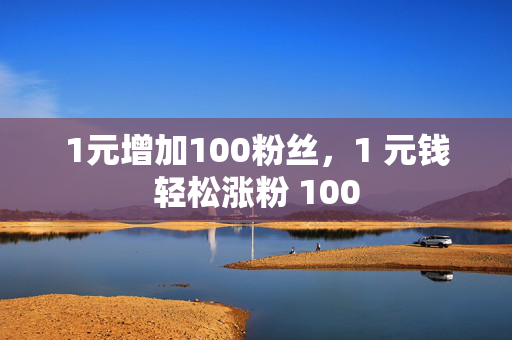 1元增加100粉丝，1 元钱轻松涨粉 100