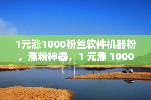 1元涨1000粉丝软件机器粉，涨粉神器，1 元涨 1000 粉丝软件