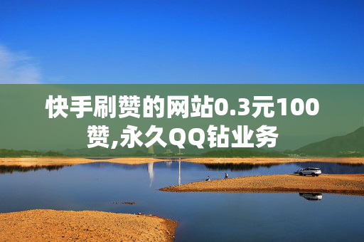 快手刷赞的网站0.3元100赞,永久QQ钻业务