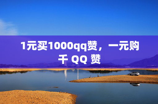 1元买1000qq赞，一元购千 QQ 赞