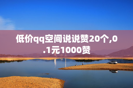 低价qq空间说说赞20个,0.1元1000赞