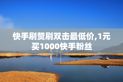 快手刷赞刷双击最低价,1元买1000快手粉丝