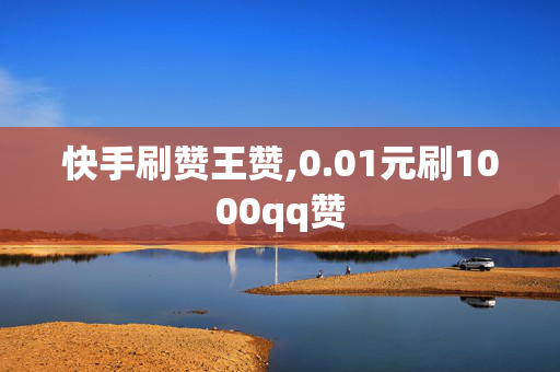 快手刷赞王赞,0.01元刷1000qq赞