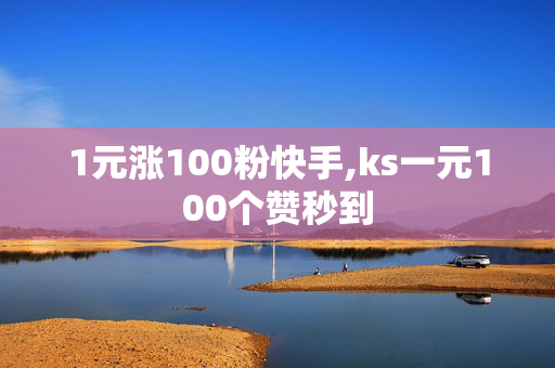 1元涨100粉快手,ks一元100个赞秒到