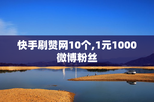 快手刷赞网10个,1元1000微博粉丝