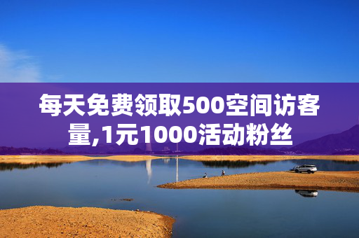 每天免费领取500空间访客量,1元1000活动粉丝