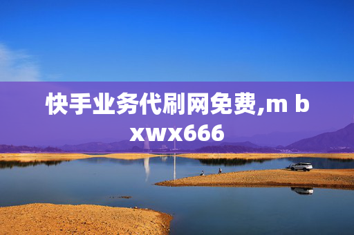 快手业务代刷网免费,m bxwx666