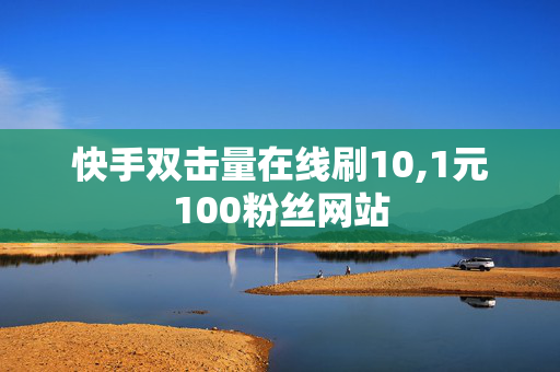 快手双击量在线刷10,1元100粉丝网站