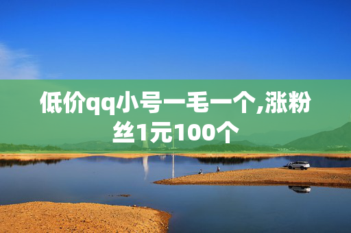 低价qq小号一毛一个,涨粉丝1元100个