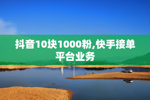 抖音10块1000粉,快手接单平台业务