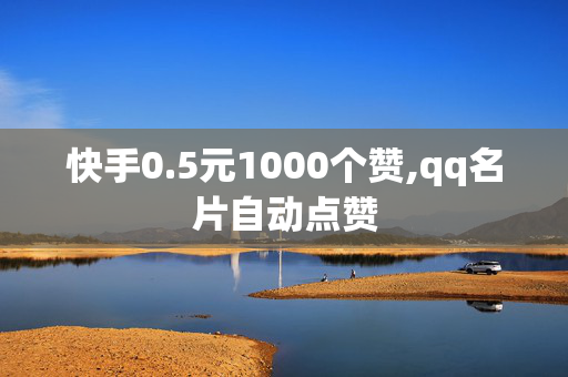 快手0.5元1000个赞,qq名片自动点赞