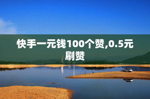 快手一元钱100个赞,0.5元刷赞