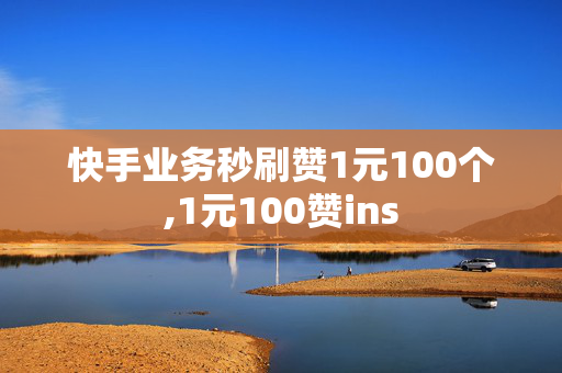 快手业务秒刷赞1元100个,1元100赞ins