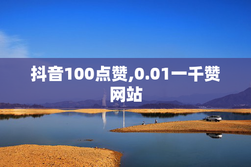 抖音100点赞,0.01一千赞网站