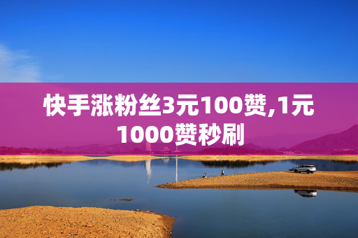 快手涨粉丝3元100赞,1元1000赞秒刷