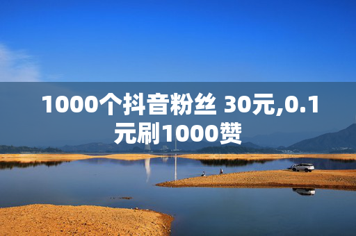 1000个抖音粉丝 30元,0.1元刷1000赞