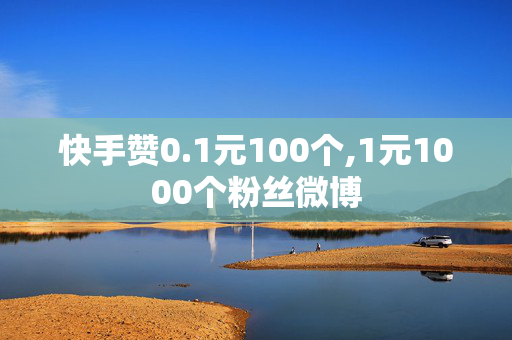 快手赞0.1元100个,1元1000个粉丝微博