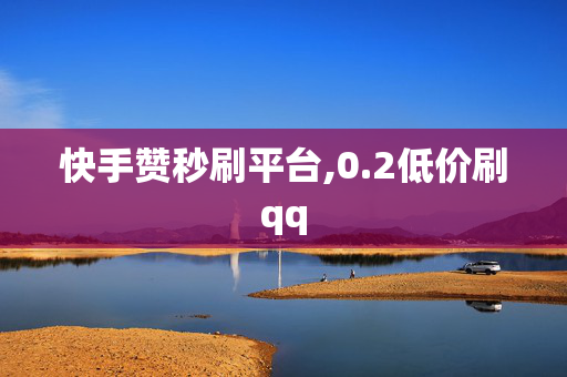 快手赞秒刷平台,0.2低价刷qq