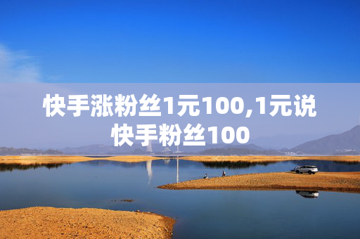 快手涨粉丝1元100,1元说快手粉丝100