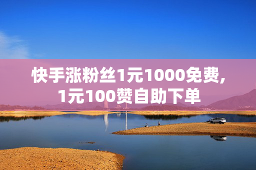 快手涨粉丝1元1000免费,1元100赞自助下单