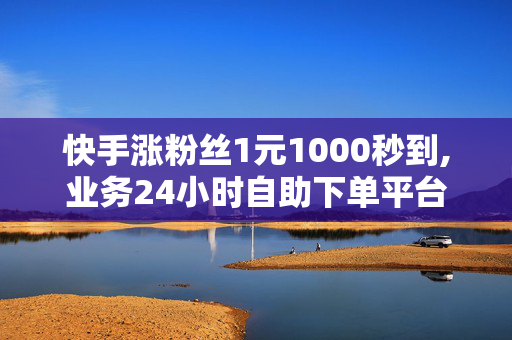 快手涨粉丝1元1000秒到,业务24小时自助下单平台