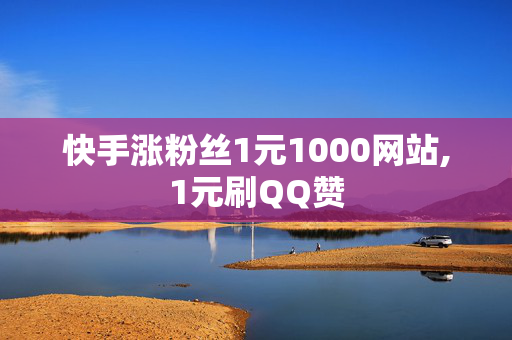 快手涨粉丝1元1000网站,1元刷QQ赞