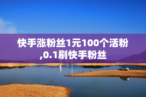 快手涨粉丝1元100个活粉,0.1刷快手粉丝