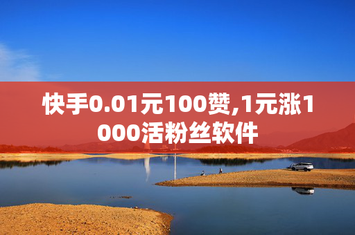 快手0.01元100赞,1元涨1000活粉丝软件