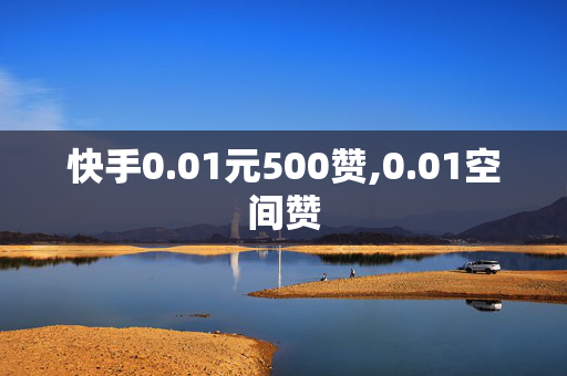 快手0.01元500赞,0.01空间赞