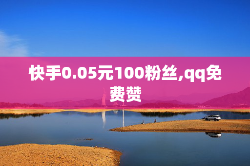 快手0.05元100粉丝,qq免费赞