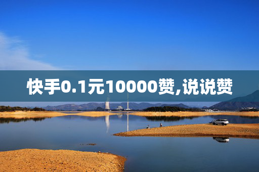 快手0.1元10000赞,说说赞