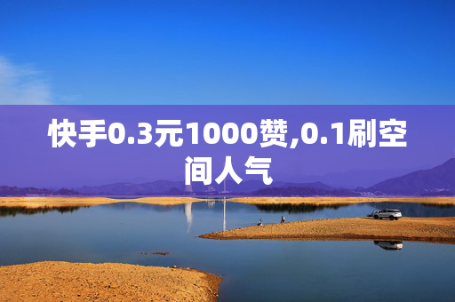 快手0.3元1000赞,0.1刷空间人气