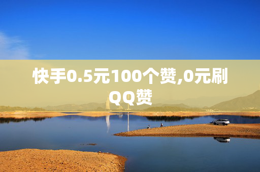 快手0.5元100个赞,0元刷QQ赞