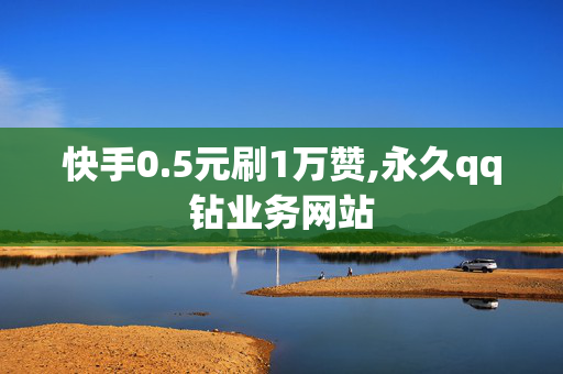 快手0.5元刷1万赞,永久qq钻业务网站