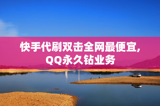 快手代刷双击全网最便宜,QQ永久钻业务