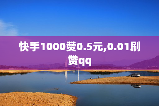 快手1000赞0.5元,0.01刷赞qq