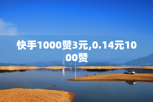 快手1000赞3元,0.14元1000赞