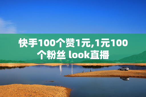 快手100个赞1元,1元100个粉丝 look直播