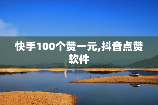 快手100个赞一元,抖音点赞软件