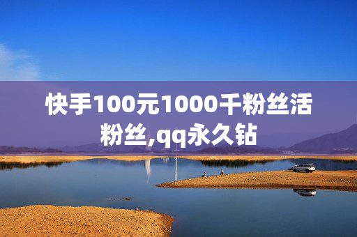 快手100元1000千粉丝活粉丝,qq永久钻