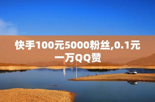 快手100元5000粉丝,0.1元一万QQ赞