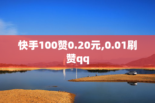 快手100赞0.20元,0.01刷赞qq