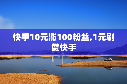 快手10元涨100粉丝,1元刷赞快手