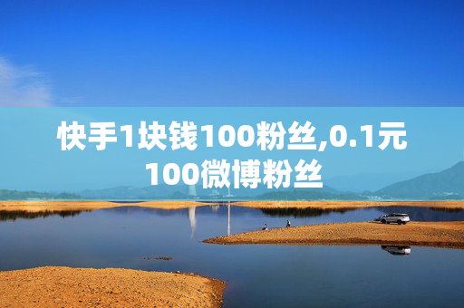 快手1块钱100粉丝,0.1元100微博粉丝